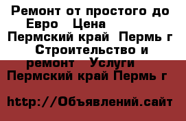 Ремонт от простого до Евро › Цена ­ 2 000 - Пермский край, Пермь г. Строительство и ремонт » Услуги   . Пермский край,Пермь г.